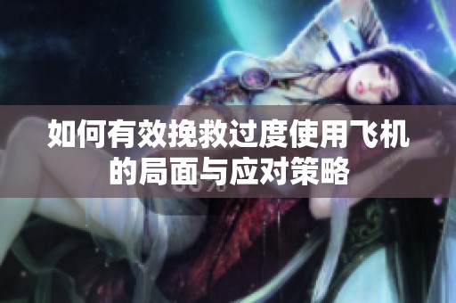 如何有效挽救过度使用飞机的局面与应对策略