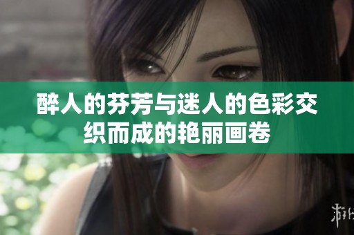 醉人的芬芳与迷人的色彩交织而成的艳丽画卷