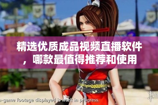 精选优质成品视频直播软件，哪款最值得推荐和使用