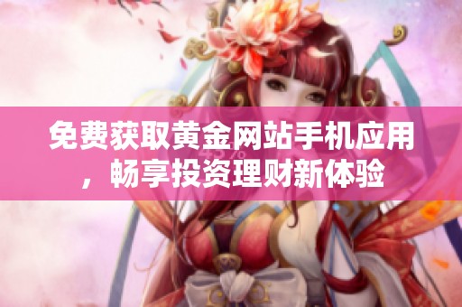 免费获取黄金网站手机应用，畅享投资理财新体验