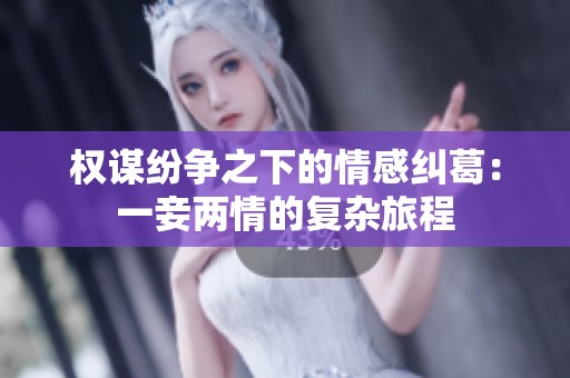 权谋纷争之下的情感纠葛：一妾两情的复杂旅程