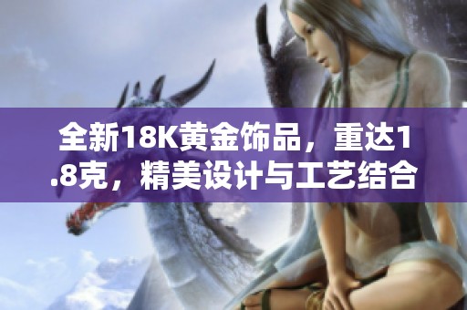 全新18K黄金饰品，重达1.8克，精美设计与工艺结合