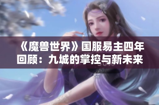 《魔兽世界》国服易主四年回顾：九城的掌控与新未来的交替故事