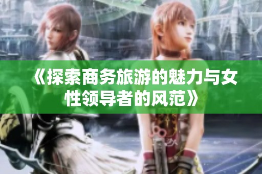 《探索商务旅游的魅力与女性领导者的风范》