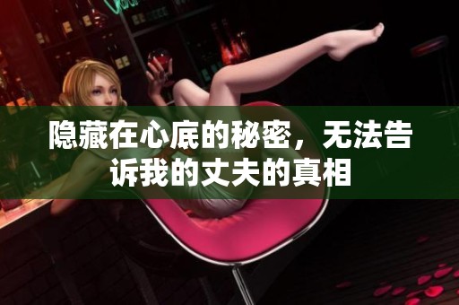 隐藏在心底的秘密，无法告诉我的丈夫的真相
