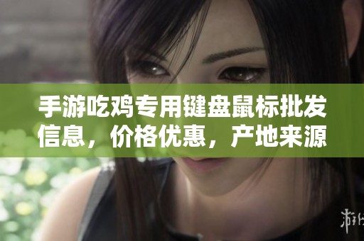 手游吃鸡专用键盘鼠标批发信息，价格优惠，产地来源全面介绍，满足玩家需求