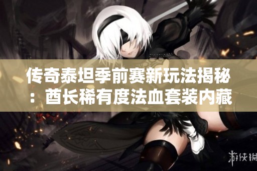 传奇泰坦季前赛新玩法揭秘：酋长稀有度法血套装内藏无尽宝藏