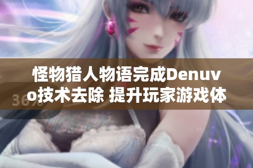 怪物猎人物语完成Denuvo技术去除 提升玩家游戏体验的全新优化措施
