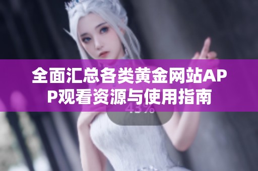 全面汇总各类黄金网站APP观看资源与使用指南