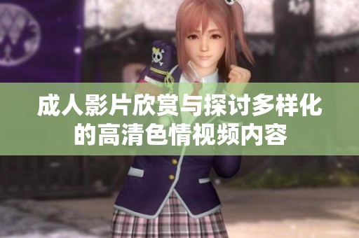 成人影片欣赏与探讨多样化的高清色情视频内容