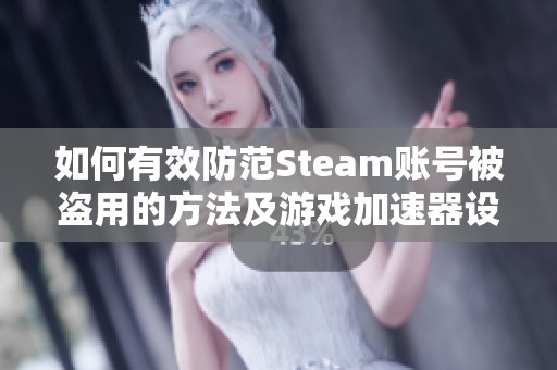 如何有效防范Steam账号被盗用的方法及游戏加速器设置检查指南