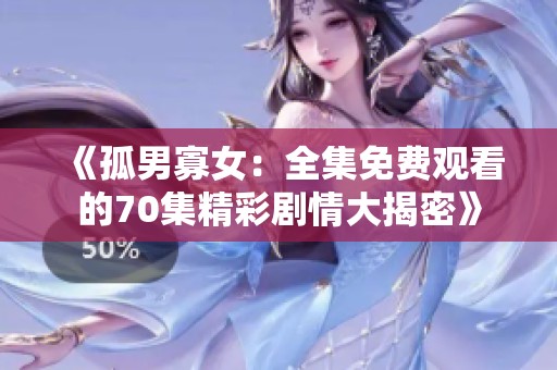 《孤男寡女：全集免费观看的70集精彩剧情大揭密》
