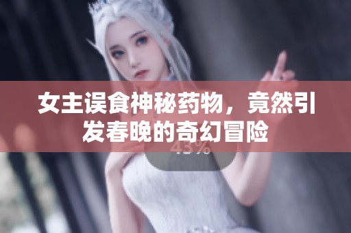 女主误食神秘药物，竟然引发春晚的奇幻冒险