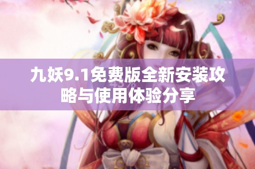 九妖9.1免费版全新安装攻略与使用体验分享