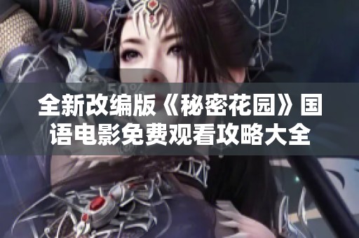 全新改编版《秘密花园》国语电影免费观看攻略大全