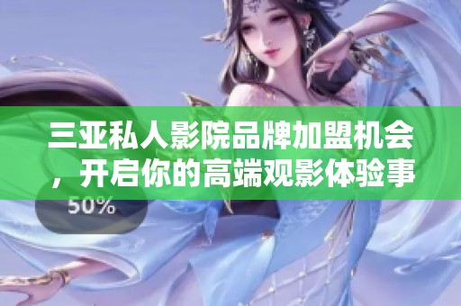 三亚私人影院品牌加盟机会，开启你的高端观影体验事业