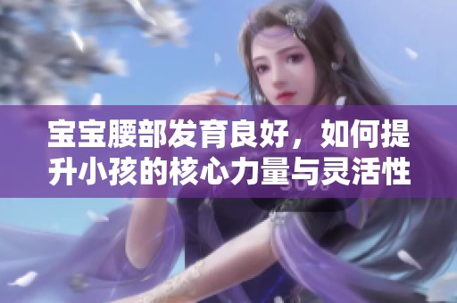 宝宝腰部发育良好，如何提升小孩的核心力量与灵活性