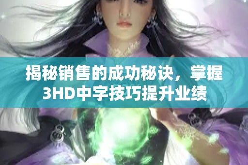 揭秘销售的成功秘诀，掌握3HD中字技巧提升业绩