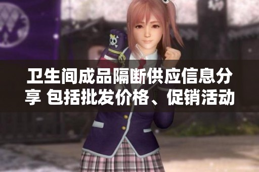 卫生间成品隔断供应信息分享 包括批发价格、促销活动及产地货源介绍