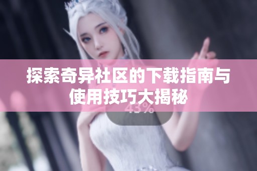 探索奇异社区的下载指南与使用技巧大揭秘