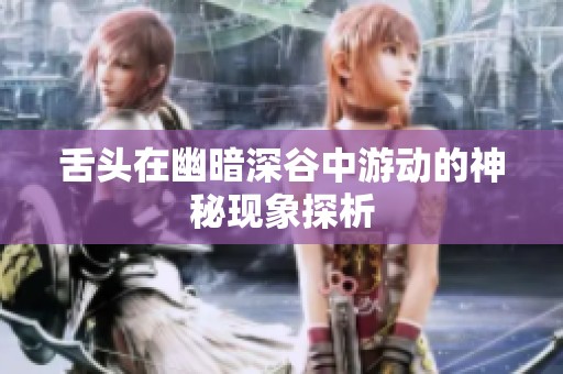 舌头在幽暗深谷中游动的神秘现象探析