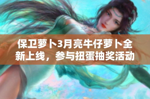 保卫萝卜3月亮牛仔萝卜全新上线，参与扭蛋抽奖活动赢取惊喜大奖！