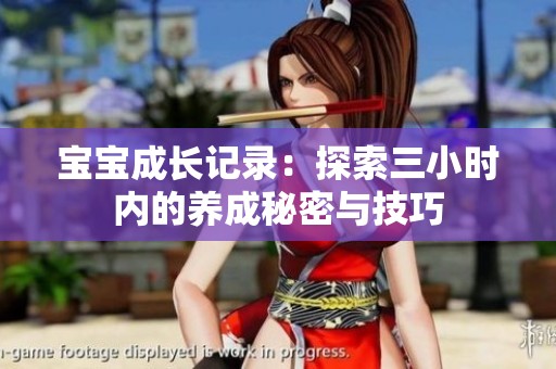 宝宝成长记录：探索三小时内的养成秘密与技巧
