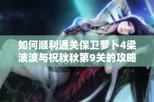 如何顺利通关保卫萝卜4梁波波与祝秋秋第9关的攻略与技巧分享