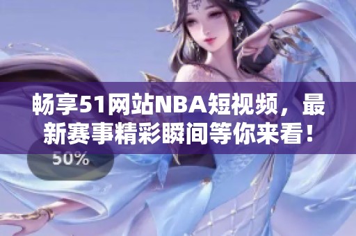 畅享51网站NBA短视频，最新赛事精彩瞬间等你来看！