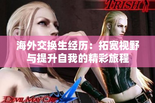 海外交换生经历：拓宽视野与提升自我的精彩旅程