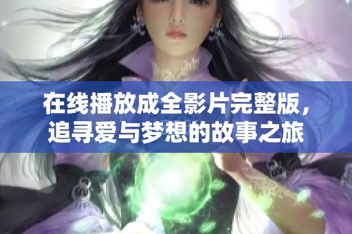 在线播放成全影片完整版，追寻爱与梦想的故事之旅