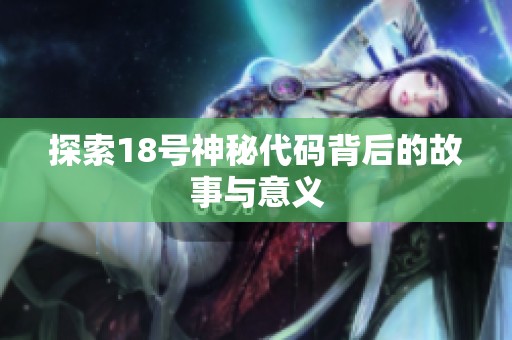 探索18号神秘代码背后的故事与意义