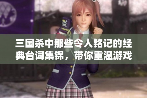 三国杀中那些令人铭记的经典台词集锦，带你重温游戏中的精彩瞬间