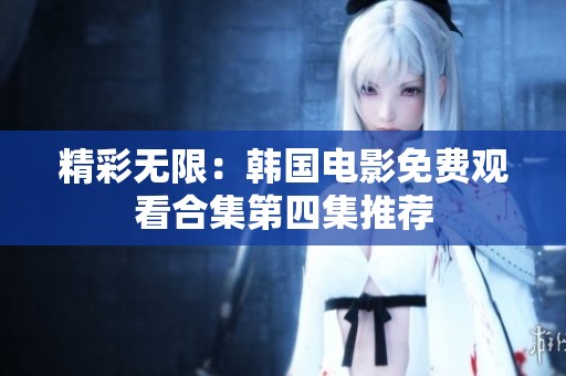 精彩无限：韩国电影免费观看合集第四集推荐