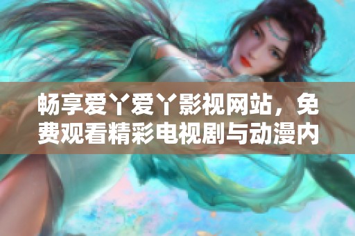 畅享爱丫爱丫影视网站，免费观看精彩电视剧与动漫内容