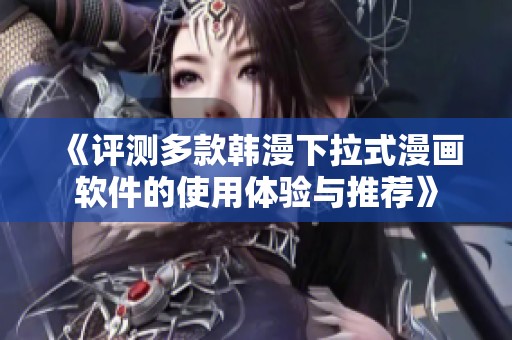 《评测多款韩漫下拉式漫画软件的使用体验与推荐》