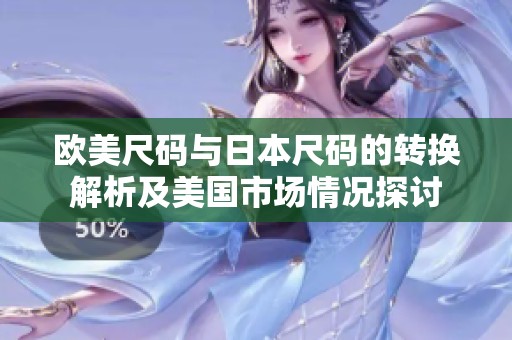 欧美尺码与日本尺码的转换解析及美国市场情况探讨
