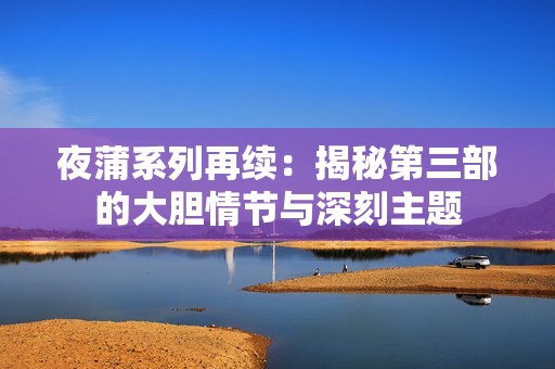 夜蒲系列再续：揭秘第三部的大胆情节与深刻主题
