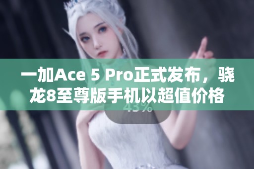 一加Ace 5 Pro正式发布，骁龙8至尊版手机以超值价格引爆市场！