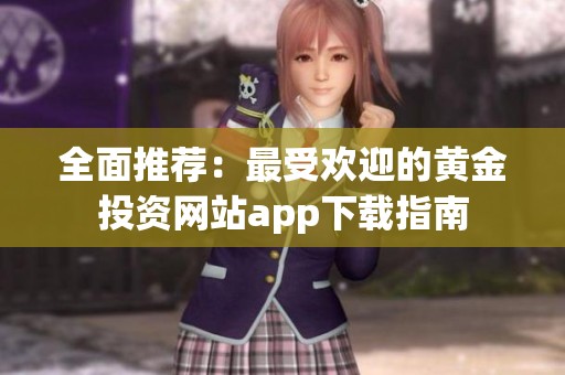全面推荐：最受欢迎的黄金投资网站app下载指南