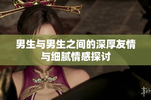 男生与男生之间的深厚友情与细腻情感探讨