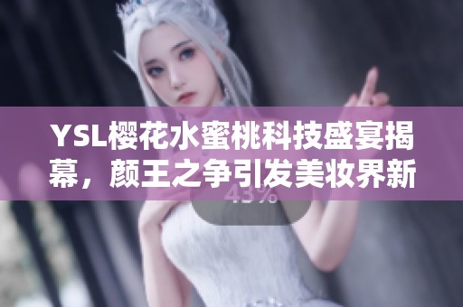 YSL樱花水蜜桃科技盛宴揭幕，颜王之争引发美妆界新潮流