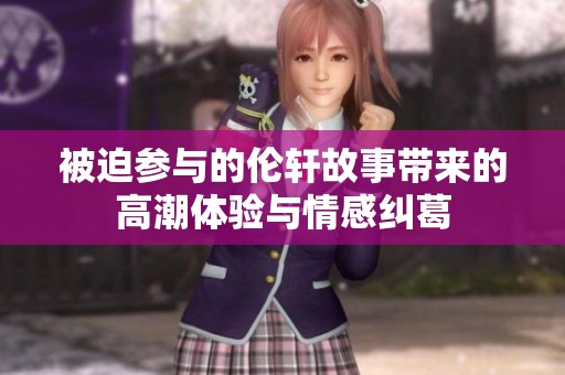 被迫参与的伦轩故事带来的高潮体验与情感纠葛