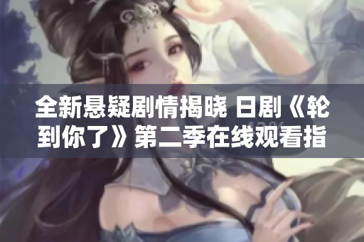 全新悬疑剧情揭晓 日剧《轮到你了》第二季在线观看指南