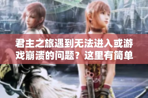 君主之旅遇到无法进入或游戏崩溃的问题？这里有简单有效的解决方案等你来发现