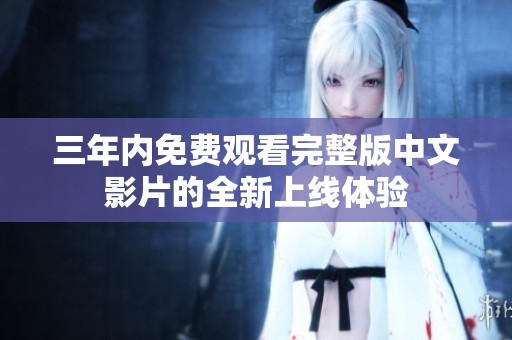 三年内免费观看完整版中文影片的全新上线体验