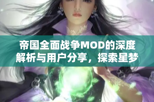 帝国全面战争MOD的深度解析与用户分享，探索星梦盛的精彩世界