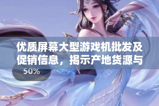优质屏幕大型游戏机批发及促销信息，揭示产地货源与价格优势