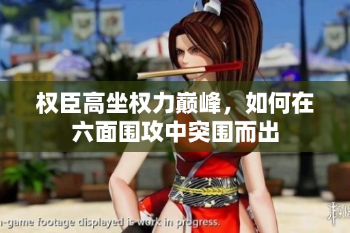 权臣高坐权力巅峰，如何在六面围攻中突围而出