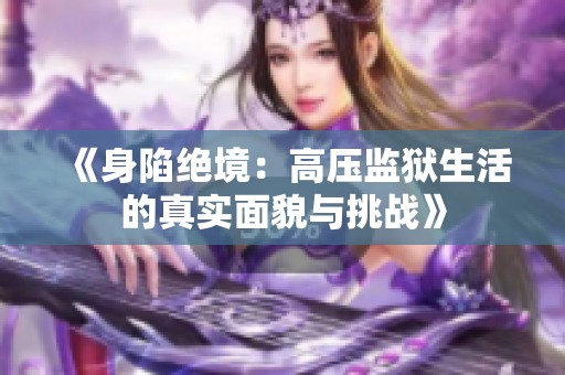 《身陷绝境：高压监狱生活的真实面貌与挑战》